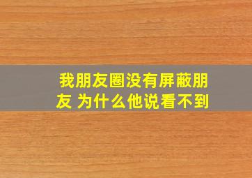 我朋友圈没有屏蔽朋友 为什么他说看不到